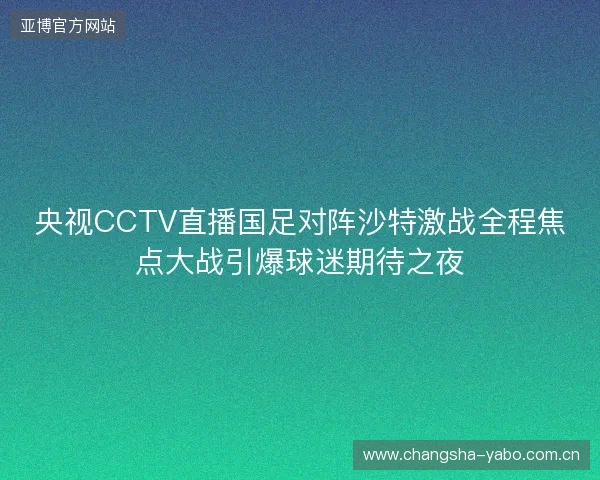 央视CCTV直播国足对阵沙特激战全程焦点大战引爆球迷期待之夜