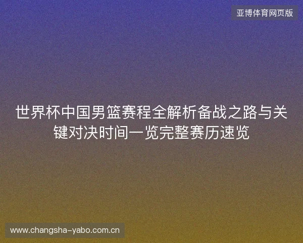 世界杯中国男篮赛程全解析备战之路与关键对决时间一览完整赛历速览