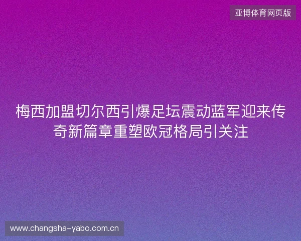 梅西加盟切尔西引爆足坛震动蓝军迎来传奇新篇章重塑欧冠格局引关注 梅西加盟切尔西引爆足坛震动蓝军迎来传奇新篇章重塑欧冠格局引关注