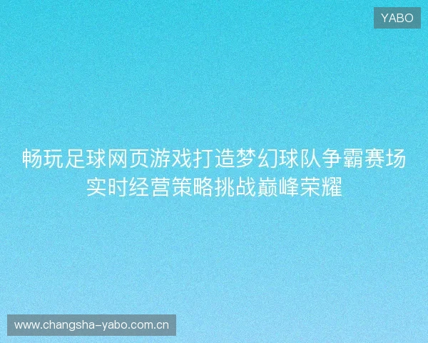 畅玩足球网页游戏打造梦幻球队争霸赛场实时经营策略挑战巅峰荣耀 畅玩足球网页游戏打造梦幻球队争霸赛场实时经营策略挑战巅峰荣耀