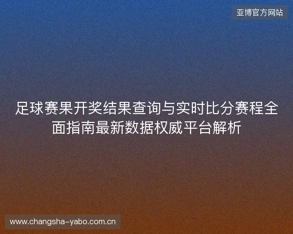 足球赛果开奖结果查询与实时比分赛程全面指南最新数据权威平台解析