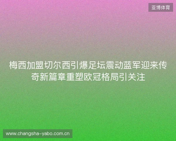 梅西加盟切尔西引爆足坛震动蓝军迎来传奇新篇章重塑欧冠格局引关注 梅西加盟切尔西引爆足坛震动蓝军迎来传奇新篇章重塑欧冠格局引关注